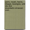 Paris, Rouen, Havre, Dieppe, Boulogne, und die drei Eisenbahn-strassen vom . by Baedeker Karl