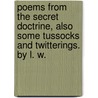 Poems from the Secret Doctrine, also some tussocks and twitterings. By L. W. by L.W.