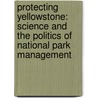 Protecting Yellowstone: Science and the Politics of National Park Management door Michael J. Yochim