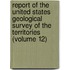 Report of the United States Geological Survey of the Territories (Volume 12)