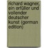 Richard Wagner, Ein Erfüller Und Vollender Deutscher Kunst (German Edition)