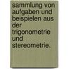 Sammlung von Aufgaben und Beispielen aus der Trigonometrie und Stereometrie. door Reidt Friedrich