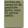 Schriften Des Vereins Für Die Geschichte Berlins, Issue 23 (German Edition) door FüR. Die Geschichte Berlins Verein