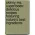 Skinny Ms. Superfoods: Delicious Recipes Featuring Nature's Best Ingredients