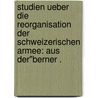 Studien ueber die Reorganisation der schweizerischen Armee: Aus der"berner . door Stabsoeffizier Eidgenoessiger