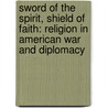 Sword of the Spirit, Shield of Faith: Religion in American War and Diplomacy by Andrew Preston