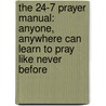 The 24-7 Prayer Manual: Anyone, Anywhere Can Learn To Pray Like Never Before by Peter Greig