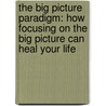 The Big Picture Paradigm: How Focusing on the Big Picture Can Heal Your Life door Ehab Fattal