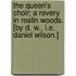 The Queen's Choir; a revery in Roslin Woods. [By D. W., i.e. Daniel Wilson.]