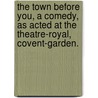 The Town before you, a comedy, as acted at the Theatre-Royal, Covent-Garden. door Hannah Cowley