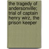 The Tragedy of Andersonville; Trial of Captain Henry Wirz, the Prison Keeper by N.P. (Norton Parker) Chipman