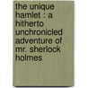 The unique Hamlet : a hitherto unchronicled adventure of Mr. Sherlock Holmes by Vincent Starrett