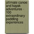 Ultimate Canoe and Kayak Adventures - 100 Extraordinary Paddling Experiences