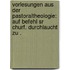 Vorlesungen aus der Pastoraltheologie: auf Befehl Sr Churf. Durchlaucht zu .