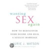 Wanting Sex Again: How to Rediscover Your Desire and Heal a Sexless Marriage door Laurie J. Watson