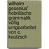 Wilhelm Gesenius' Hebräische Grammatik Völlig Umgearbeitet Von E. Kautzsch