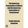 the American Conception of Liberty and the American Conception of Government door Frank Johnson Goodnow
