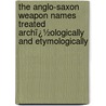 the Anglo-Saxon Weapon Names Treated Archï¿½Ologically and Etymologically by May Lansfield Keller