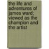the Life and Adventures of James Ward; Viewed As the Champion and the Artist