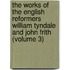 the Works of the English Reformers William Tyndale and John Frith (Volume 3)