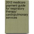 2012 Medicare Payment Guide for Respiratory Therapy/ Cardiopulmonary Services