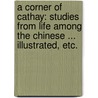 A Corner of Cathay: Studies from Life among the Chinese ... Illustrated, etc. by Adele Marion Fielde
