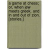 A Game at Chess; or, When Jew meets Greek. And In and Out of Zion. [Stories.] door J. Fogerty