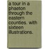 A Tour in a Phaeton through the Eastern Counties. With sixteen illustrations.