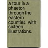 A Tour in a Phaeton through the Eastern Counties. With sixteen illustrations. door James John Hissey
