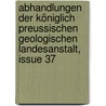 Abhandlungen Der Königlich Preussischen Geologischen Landesanstalt, Issue 37 by Preussische Geologische Landesanstalt