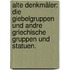 Alte Denkmäler: Die Giebelgruppen und andre Griechische Gruppen und Statuen.