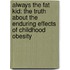 Always the Fat Kid: The Truth about the Enduring Effects of Childhood Obesity