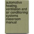 Automotive Heating, Ventilation and Air Conditioning Systems Classroom Manual