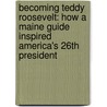 Becoming Teddy Roosevelt: How A Maine Guide Inspired America's 26Th President door Andrew Vietze