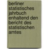 Berliner Statistisches Jahrbuch enhaltend den Bericht des statistischen Amtes by Statistisches Amt Der Stadt Berlin