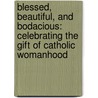 Blessed, Beautiful, and Bodacious: Celebrating the Gift of Catholic Womanhood door Pat Gohn