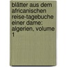 Blätter Aus Dem Africanischen Reise-tagebuche Einer Dame: Algerien, Volume 1 door Marie Esperance Von Schwartz