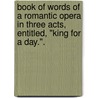 Book of words of a romantic opera in three acts, entitled, "King for a Day.". door Valentine Smith