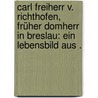 Carl Freiherr V. Richthofen, früher Domherr in Breslau: Ein Lebensbild aus . door Ferdinand Wilhelm Richthofen Carl