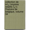 Collection De Mï¿½Moires Relatifs Ï¿½ L'Histoire De Belgique, Volume 34 by B [Soci T. De L'h