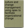 Culture and Change Management: Using Apex to Facilitate Organizational Change by Nancy Cebula