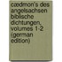 Cædmon's Des Angelsachsen Biblische Dichtungen, Volumes 1-2 (German Edition)