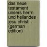 Das Neue Testament Unsers Herrn Und Heilandes Jesu Christi . (German Edition) door Luther Martin