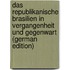 Das Republikanische Brasilien in Vergangenheit Und Gegenwart (German Edition)