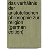Das Verhältnis Der Aristotelischen Philosophie Zur Religion (German Edition) by Zell Karl