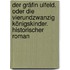 Der Gräfin Ulfeld. Oder Die Vierundzwanzig Königskinder. Historischer Roman