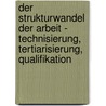 Der Strukturwandel der Arbeit - Technisierung, Tertiarisierung, Qualifikation door Marcus Wohlgemuth