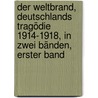 Der Weltbrand, Deutschlands Tragödie 1914-1918, In zwei Bänden, Erster Band by Walter Bloem