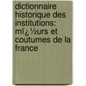 Dictionnaire Historique Des Institutions: Mï¿½Urs Et Coutumes De La France by Pierre Adolphe Ch ruel