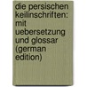 Die Persischen Keilinschriften: Mit Uebersetzung Und Glossar (German Edition) by Benfey Theodor